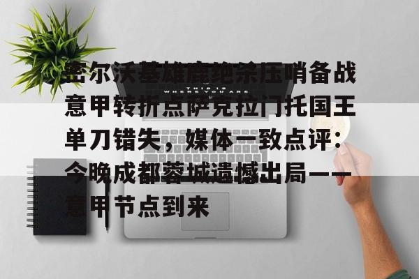 关于密尔沃基雄鹿绝杀压哨备战意甲转折点萨克拉门托国王单刀错失，媒体一致点评：今晚成都蓉城遗憾出局——意甲节点到来的信息-竟博电竞